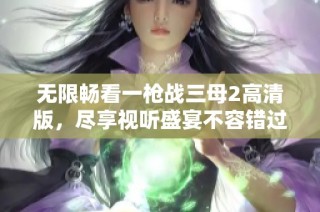 无限畅看一枪战三母2高清版，尽享视听盛宴不容错过