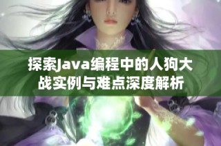 探索Java编程中的人狗大战实例与难点深度解析