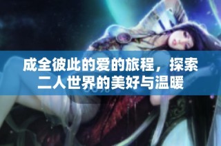 成全彼此的爱的旅程，探索二人世界的美好与温暖