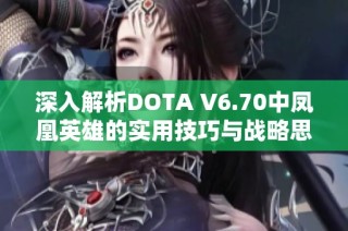 深入解析DOTA V6.70中凤凰英雄的实用技巧与战略思路