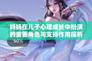 妈妈在儿子心理成长中扮演的重要角色与支持作用探析