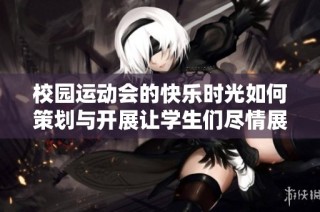 校园运动会的快乐时光如何策划与开展让学生们尽情展现热情与活力