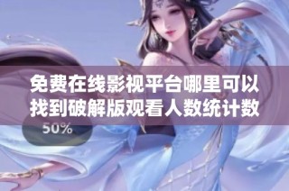 免费在线影视平台哪里可以找到破解版观看人数统计数据