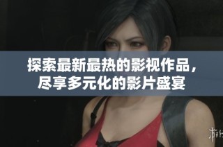 探索最新最热的影视作品，尽享多元化的影片盛宴