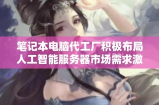 笔记本电脑代工厂积极布局人工智能服务器市场需求激增