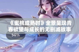 《蜜桃成熟时》全景呈现青春欲望与成长的无删减故事
