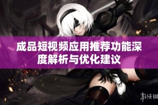 成品短视频应用推荐功能深度解析与优化建议