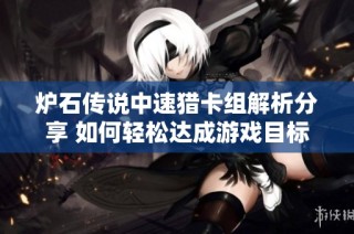 炉石传说中速猎卡组解析分享 如何轻松达成游戏目标的优质选择