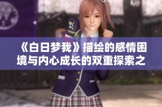 《白日梦我》描绘的感情困境与内心成长的双重探索之旅