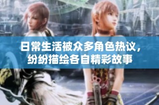 日常生活被众多角色热议，纷纷描绘各自精彩故事