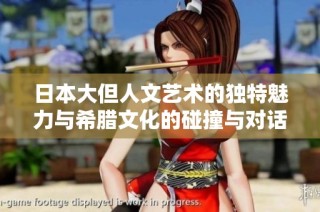 日本大但人文艺术的独特魅力与希腊文化的碰撞与对话