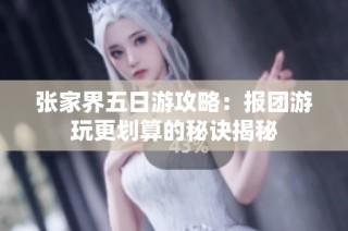 张家界五日游攻略：报团游玩更划算的秘诀揭秘