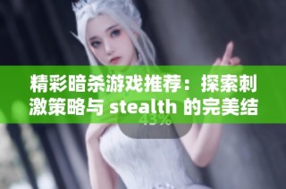 精彩暗杀游戏推荐：探索刺激策略与 stealth 的完美结合