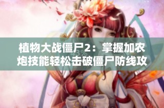 植物大战僵尸2：掌握加农炮技能轻松击破僵尸防线攻略技巧