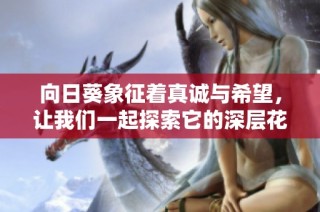 向日葵象征着真诚与希望，让我们一起探索它的深层花语含义