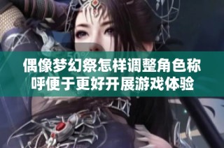 偶像梦幻祭怎样调整角色称呼便于更好开展游戏体验