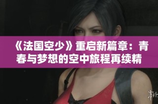 《法国空少》重启新篇章：青春与梦想的空中旅程再续精彩故事