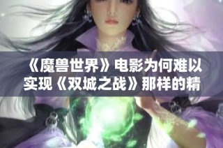 《魔兽世界》电影为何难以实现《双城之战》那样的精彩呈现