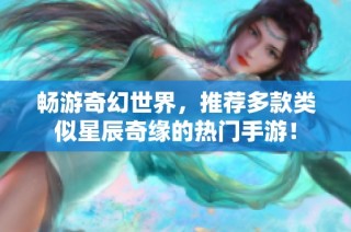 畅游奇幻世界，推荐多款类似星辰奇缘的热门手游！