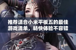 推荐适合小米平板五的最佳游戏清单，畅快体验不容错过