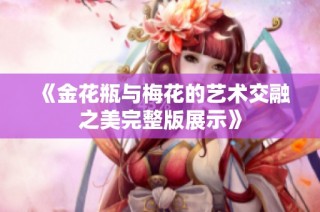 《金花瓶与梅花的艺术交融之美完整版展示》