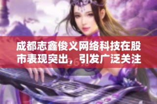 成都志鑫俊义网络科技在股市表现突出，引发广泛关注和讨论
