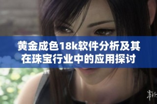 黄金成色18k软件分析及其在珠宝行业中的应用探讨