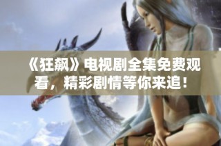 《狂飙》电视剧全集免费观看，精彩剧情等你来追！