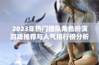 2023年热门团队角色扮演游戏推荐与人气排行榜分析
