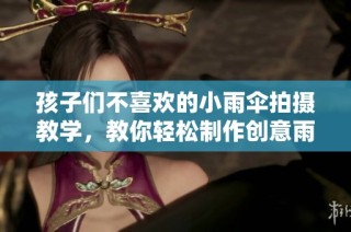 孩子们不喜欢的小雨伞拍摄教学，教你轻松制作创意雨具