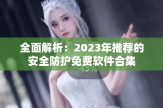 全面解析：2023年推荐的安全防护免费软件合集