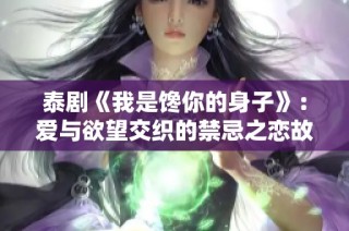泰剧《我是馋你的身子》：爱与欲望交织的禁忌之恋故事探讨