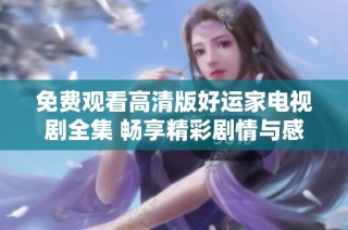 免费观看高清版好运家电视剧全集 畅享精彩剧情与感人故事