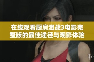 在线观看厨房激战3电影完整版的最佳途径与观影体验分享