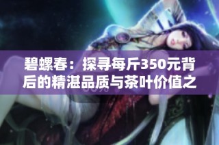 碧螺春：探寻每斤350元背后的精湛品质与茶叶价值之完美结合