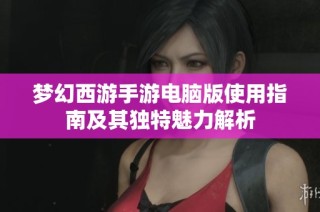 梦幻西游手游电脑版使用指南及其独特魅力解析