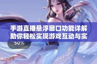 手游直播悬浮窗口功能详解助你轻松实现游戏互动与实时展示的完美结合
