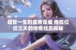 短暂一生的皇帝是谁 他在位仅三天的传奇经历揭秘