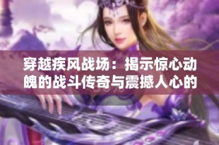 穿越疾风战场：揭示惊心动魄的战斗传奇与震撼人心的结局解析