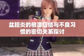 盆腔炎的根源症结与不良习惯的密切关系探讨