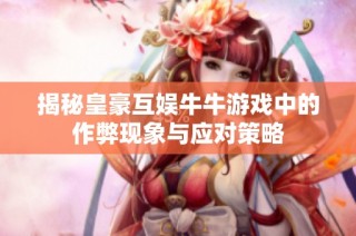 揭秘皇豪互娱牛牛游戏中的作弊现象与应对策略