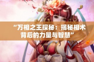 “万相之王探秘：揭秘相术背后的力量与智慧”