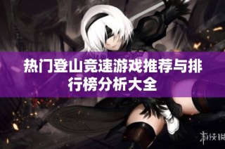 热门登山竞速游戏推荐与排行榜分析大全