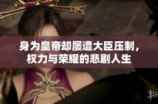 身为皇帝却屡遭大臣压制，权力与荣耀的悲剧人生