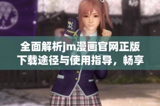 全面解析jm漫画官网正版下载途径与使用指导，畅享优质漫画体验