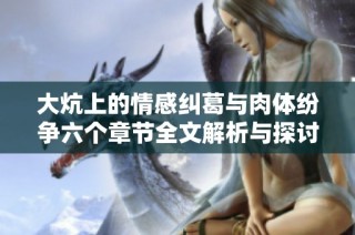 大炕上的情感纠葛与肉体纷争六个章节全文解析与探讨