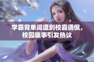 学霸背单词遭到校霸调侃，校园趣事引发热议