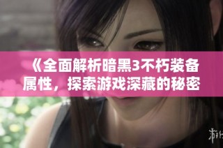《全面解析暗黑3不朽装备属性，探索游戏深藏的秘密》
