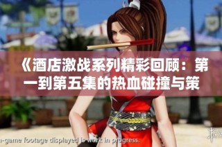 《酒店激战系列精彩回顾：第一到第五集的热血碰撞与策略较量》