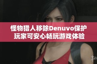 怪物猎人移除Denuvo保护 玩家可安心畅玩游戏体验